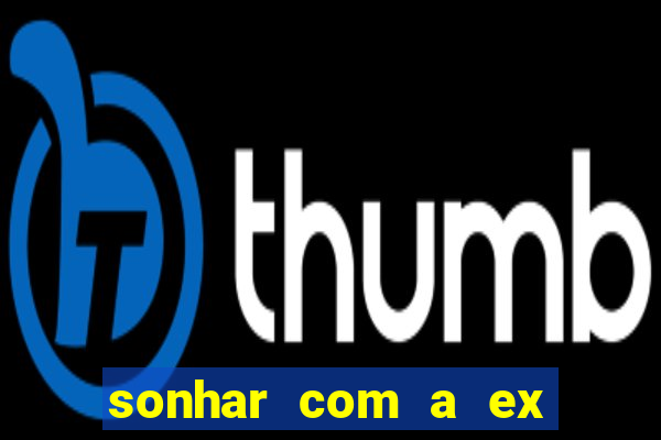 sonhar com a ex do meu marido jogo do bicho
